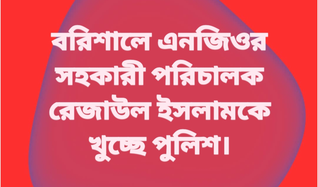বরিশালে এনজিওর সহকারী পরিচালক রেজাউল ইসলামকে খুচ্ছে পুলিশ।